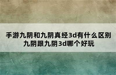 手游九阴和九阴真经3d有什么区别 九阴跟九阴3d哪个好玩